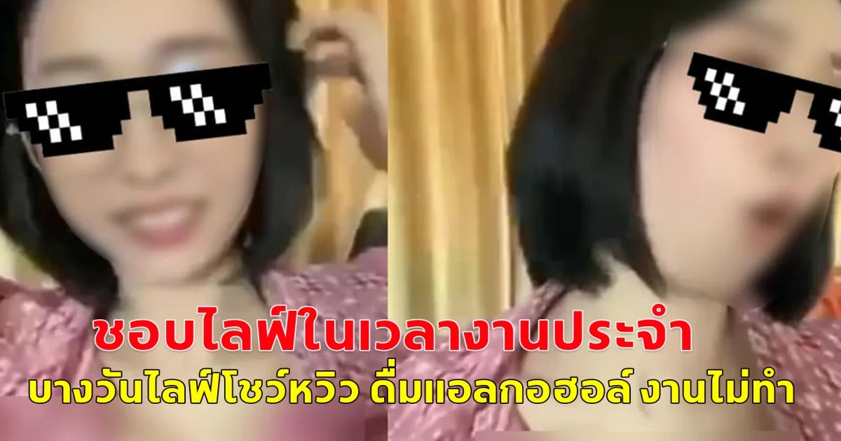 สาวนักวิชาการจัดเก็บรายได้ อบต.ชอบไลฟ์ในเวลางานประจำ บางวันไลฟ์โชว์หวิว ดื่มแอลกอฮอล์ งานไม่ทำ