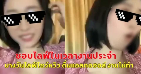 สาวนักวิชาการจัดเก็บรายได้ อบต.ชอบไลฟ์ในเวลางานประจำ บางวันไลฟ์โชว์หวิว ดื่มแอลกอฮอล์ งานไม่ทำ