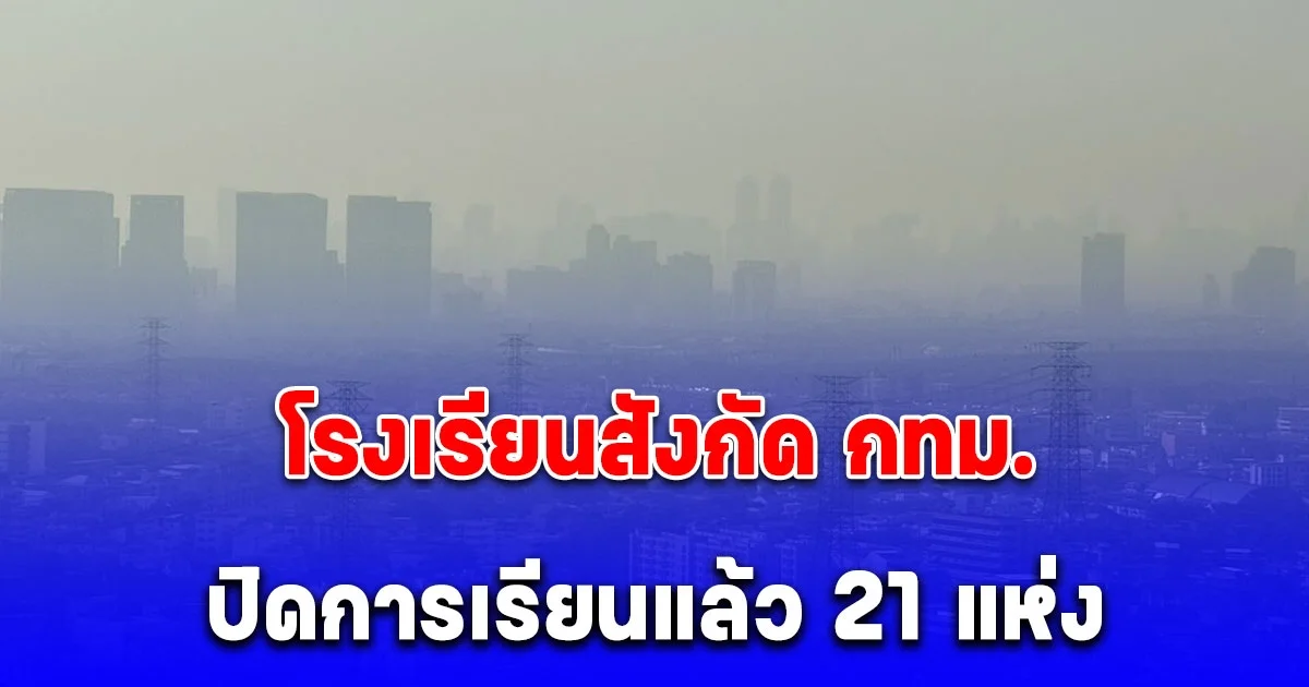 กทม. ขยายระยะเวลา WFH ต่อเนื่องไปจนถึง 24 ม.ค. 68 โรงเรียนสังกัด กทม. ปิดการเรียนแล้ว 21 แห่ง