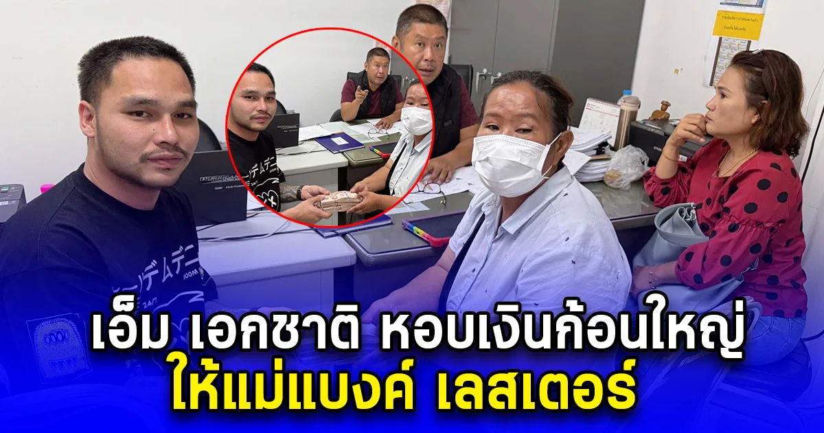 เอ็ม เอกชาติ หอบเงินก้อนใหญ่ ให้แม่แบงค์ เลสเตอร์