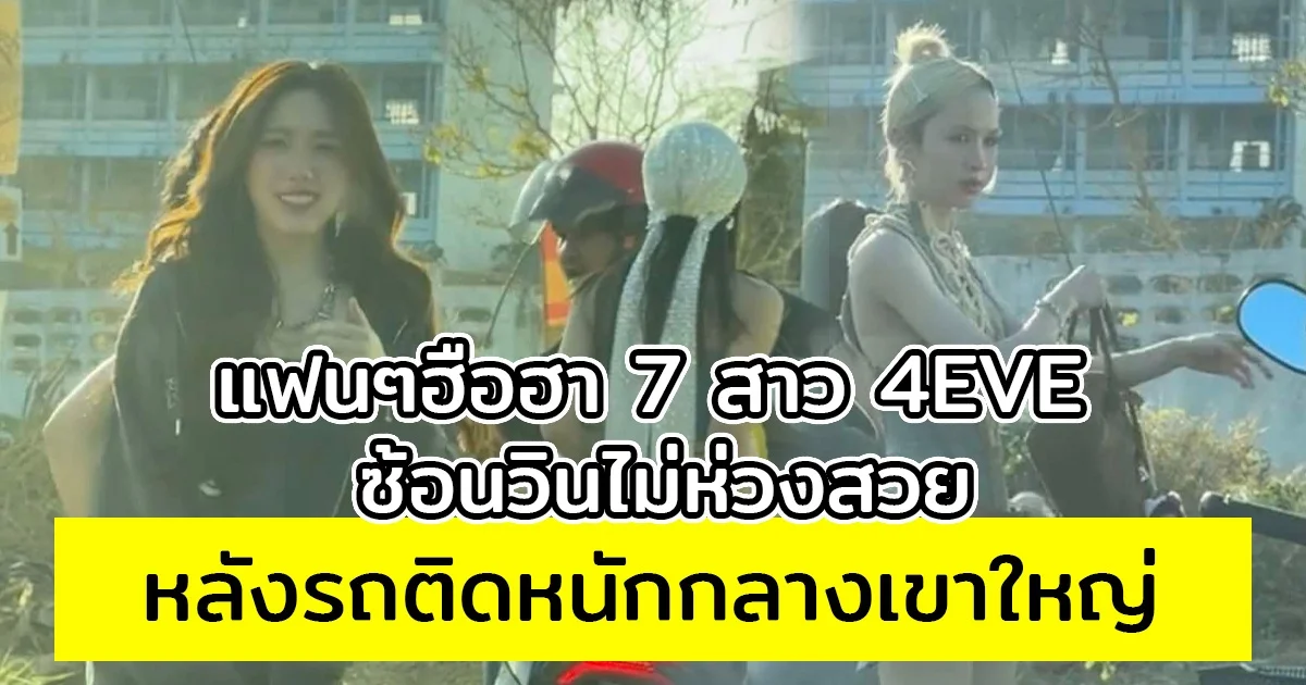 แฟนๆฮือฮา 7 สาว 4EVE ซ้อนวินไม่ห่วงสวย หลังรถติดหนักกลางเขาใหญ่