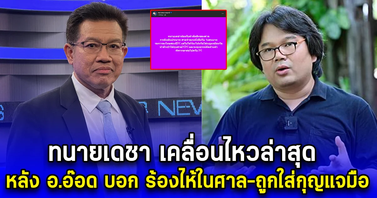 ทนายเดชา เคลื่อนไหวล่าสุด หลัง อ.อ๊อด บอก ร้องไห้ในศาล-ถูกใส่กุญแจมือ