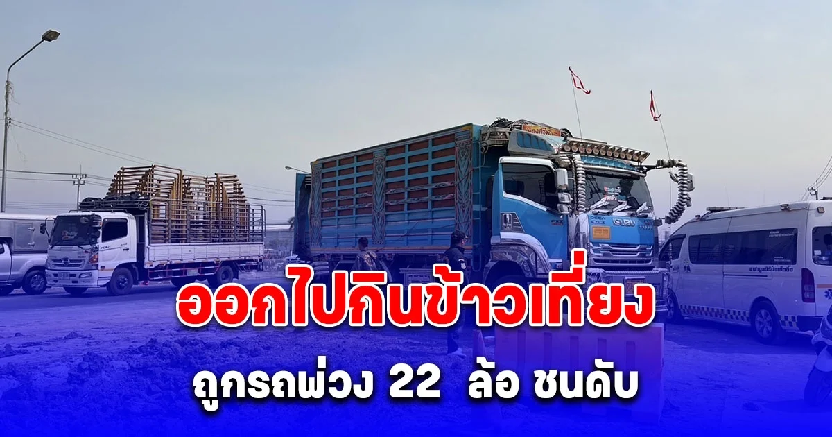 หนุ่มโรงงานออกไปกินข้าวเที่ยง ถูกรถพ่วง 22  ล้อ ชนดับ