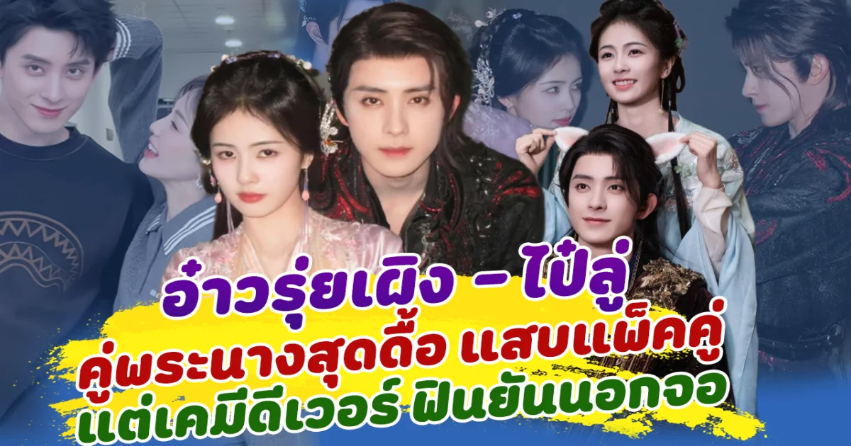 แสบแพ็คคู่! อ๋าวรุ่ยเผิง - ไป๋ลู่ คู่พระนางสุดดื้อ ตีกันฉ่ำ แต่เคมีเคใจดีเวอร์ ฟินออกมานยันนอกจอ