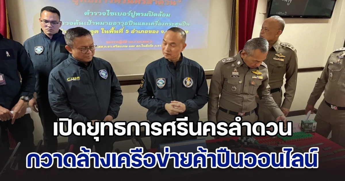 ไซเบอร์-ภ.3 สนธิกำลังเปิดยุทธการศรีนครลำดวน ปูพรม 7 จุดใน 5 อำเภอ กวาดล้างเครือข่ายค้าปืนออนไลน์
