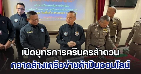 ไซเบอร์-ภ.3 สนธิกำลังเปิดยุทธการศรีนครลำดวน ปูพรม 7 จุดใน 5 อำเภอ กวาดล้างเครือข่ายค้าปืนออนไลน์