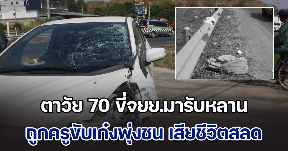 เศร้า! ตาวัย 70 ขี่จยย.มารับหลาน จากศูนย์เด็กเล็ก ถูกครูขับเก๋งพุ่งชน เสียชีวิตสลด หลานสาหัส
