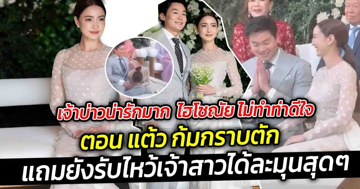 เจ้าบ่าวน่ารักมาก ไฮโซณัย ไม่ทำท่าดีใจ ตอนแต้วก้ม กราบตัก แถมยังรับไหว้เจ้าสาวได้ละมุนสุดๆ