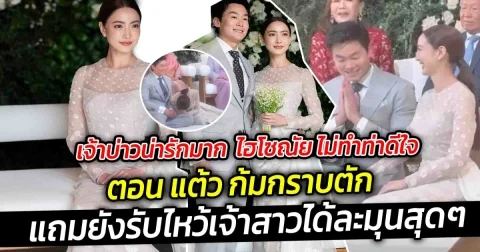 เจ้าบ่าวน่ารักมาก ไฮโซณัย ไม่ทำท่าดีใจ ตอนแต้วก้ม กราบตัก แถมยังรับไหว้เจ้าสาวได้ละมุนสุดๆ