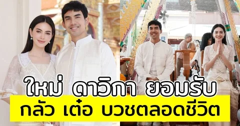 ใหม่ ดาวิกา ยอมรับ กลัว เต๋อ ฉันทวิชช์ บวชตลอดชีวิต