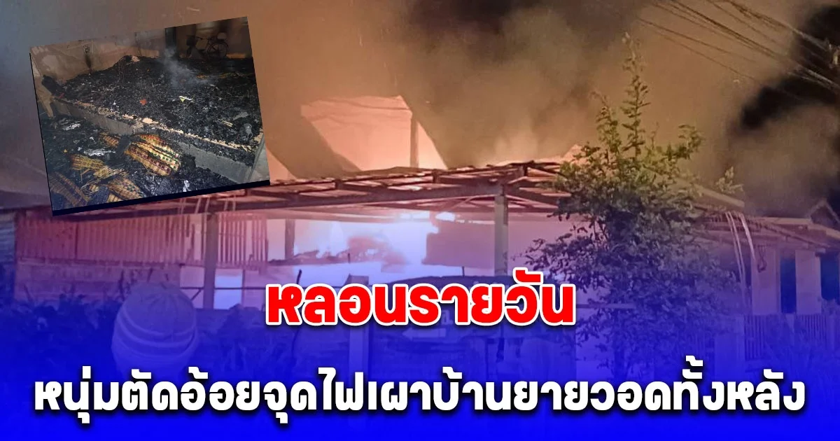 หนุ่มตัดอ้อย หลอนจุดไฟเผาบ้านยายวอดทั้งหลัง
