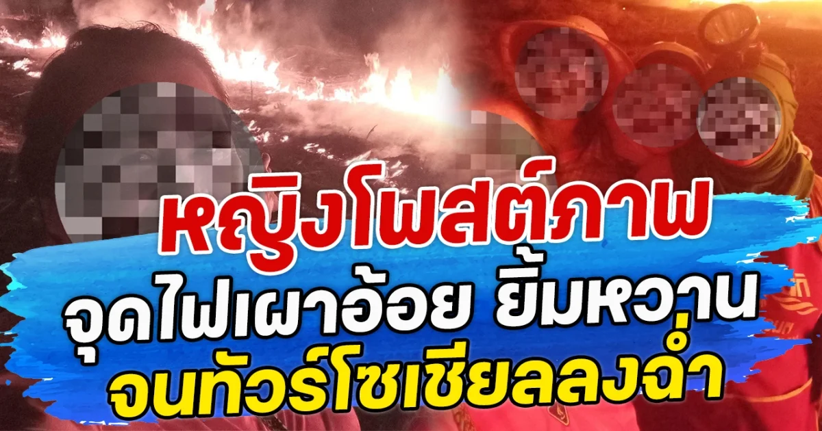 หญิงโพสต์ภาพ จุดไฟเผาอ้อย ยิ้มหวาน จนทัวร์โซเชียลลงฉ่ำ