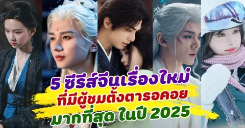 มาแรงตั้งแต่ยังไม่ฉาย 5 ซีรีส์จีนเรื่องใหม่ที่มีผู้ชมตั้งตารอคอยมากที่สุด ในปี 2025