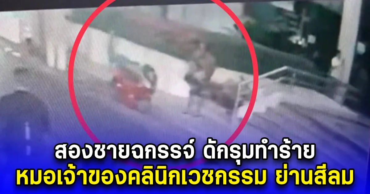 สองชายฉกรรจ์ ดักรุมทำร้าย หมอเจ้าของคลินิกเวชกรรม ย่านสีลม