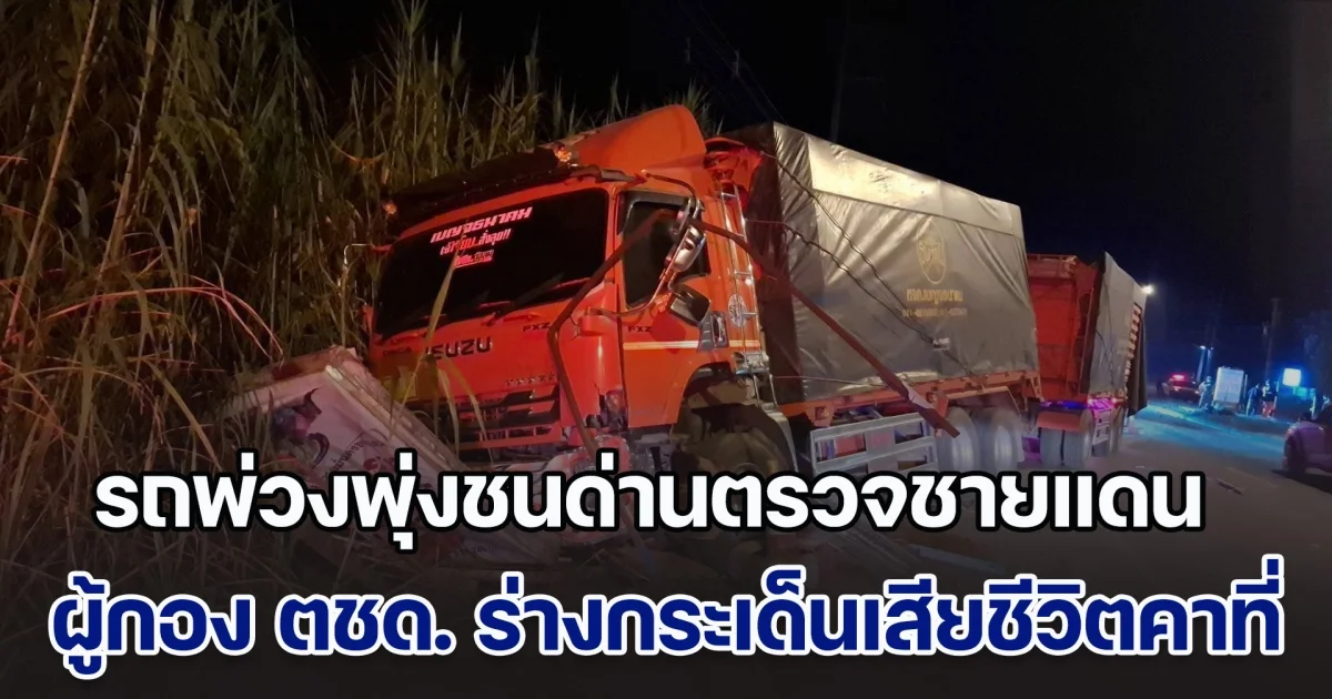 รถพ่วงขับไม่สนโลก พุ่งชนด่านตรวจชายแดนแม่สอด ผู้กอง ตชด. ร่างกระเด็นเสียชีวิตคาที่