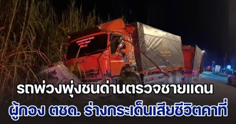 รถพ่วงขับไม่สนโลก พุ่งชนด่านตรวจชายแดนแม่สอด ผู้กอง ตชด. ร่างกระเด็นเสียชีวิตคาที่