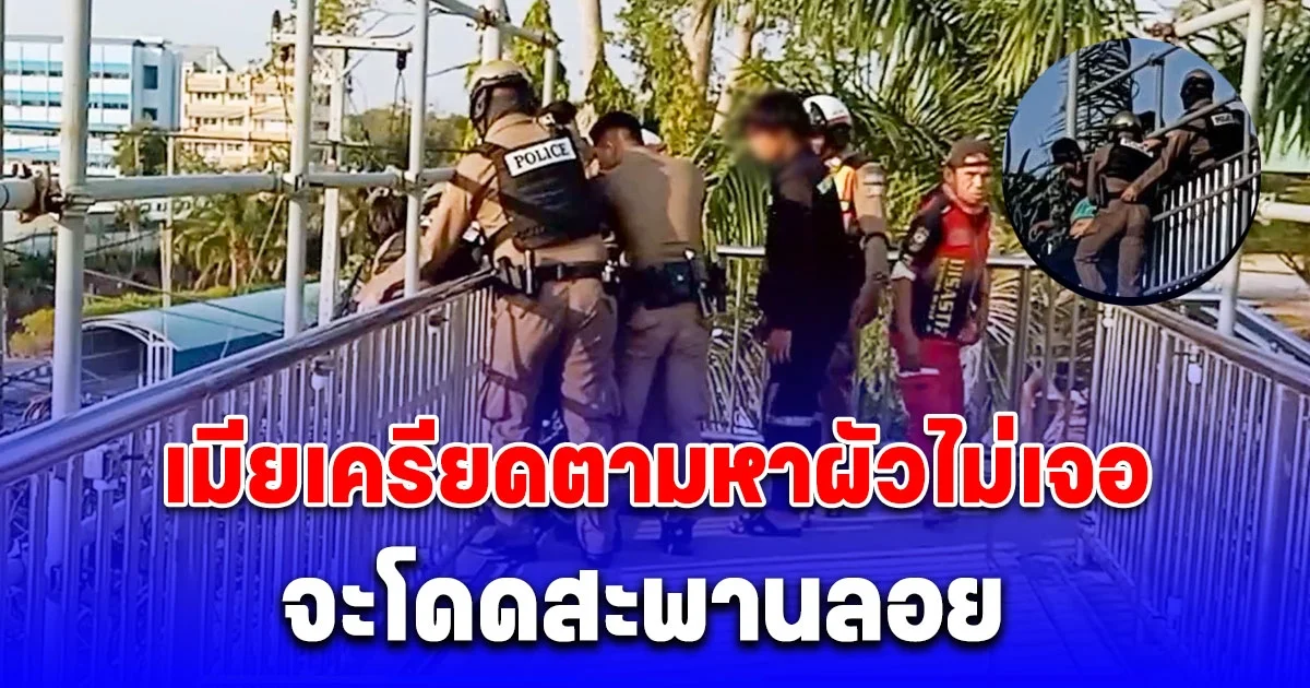 เมียทะเลาะ-ทำร้ายผัว จนหนีไม่กลับบ้าน 2 วัน สุดท้ายเครียดตามหาไม่เจอ จะโดดสะพานลอย