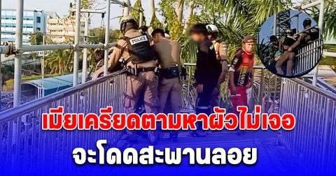 เมียทะเลาะ-ทำร้ายผัว จนหนีไม่กลับบ้าน 2 วัน สุดท้ายเครียดตามหาไม่เจอ จะโดดสะพานลอย