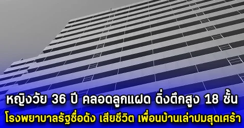 หญิงคลอดลูกแฝด ดิ่งตึกสูง 18 ชั้น โรงพยาบาลรัฐชื่อดัง เสียชีวิต เพื่อนบ้านเล่าปมสุดเศร้า