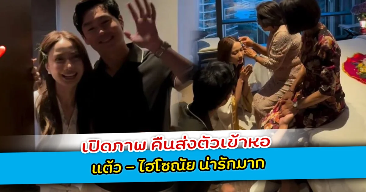 เปิดภาพ คืนส่งตัวเข้าหอ แต้ว - ไฮโซณัย น่ารักมาก