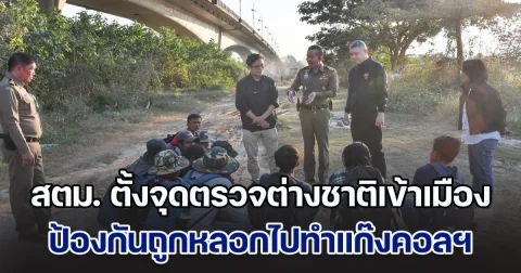 สตม. เข้มตั้งจุดตรวจต่างชาติเข้าเมือง เน้นเชิงรุกติดป้ายเตือน 6 ภาษา ป้องกันถูกหลอกไปทำแก๊งคอล