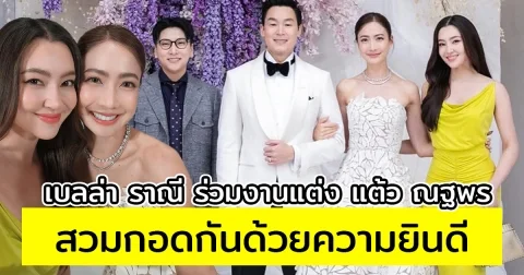 โมเมนต์น่ารัก เบลล่า ราณี ร่วมงานแต่ง แต้ว ณฐพร สวมกอดกันด้วยความยินดี