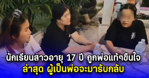 นักเรียนสาวอายุ 17 ปี ถูกพ่อแท้ๆขืนใจ ตั้งแต่เรียนชั้น ม.1- ม.3 จึงหนีมาทำงาน ล่าสุด ผู้เป็นพ่อจะมารับกลับ