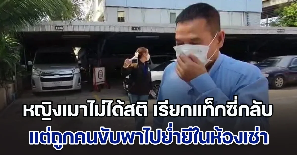 หญิงเมาไม่ได้สติ เรียกแท็กซี่กลับ แต่ถูกคนขับพาไปย่ำยีในห้องเช่า เพื่อนบ้านแฉพาเหยื่อสาวมาไม่ซ้ำหน้า