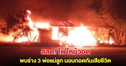 สุดสลด! ไฟไหม้ร้านค้าวอดทั้งหลัง พบร่าง 3 พ่อแม่ลูก นอนกอดกันเสียชีวิต