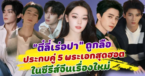 แต่ละคนปังมาก! ตี๋ลี่เร่อปา ถูกลือ ประกบคู่ 5 พระเอกสุดฮอต ในซีรีส์จีนเรื่องใหม่