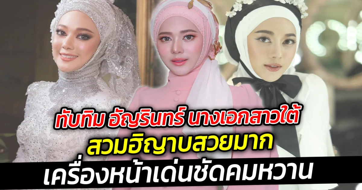 ทับทิม อัญรินทร์ นางเอกสาวใต้  สวมฮิญาบสวยมาก เครื่องหน้าเด่นชัดคมหวาน