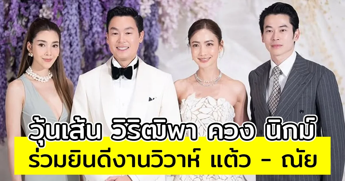 มิตรภาพที่สวยงาม วุ้นเส้น วิริฒิพา ควง นิกม์ ร่วมยินดีงานวิวาห์ แต้ว ณฐพร - ณัย ประณัย