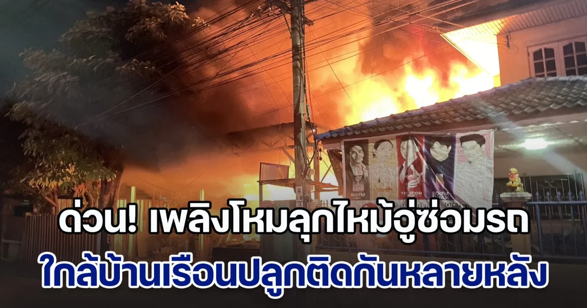 ด่วน! เพลิงโหมลุกไหม้อู่ซ่อมรถ ใกล้บ้านเรือนปลูกติดกันหลายหลัง