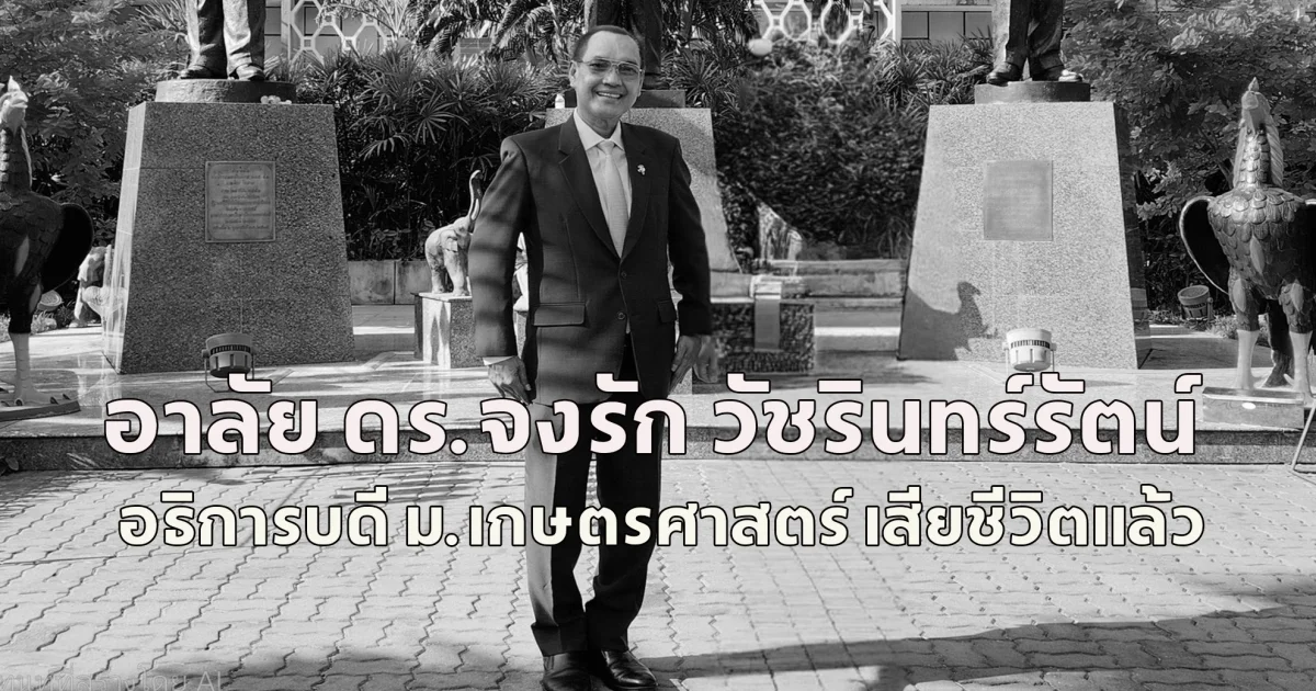 อาลัย ดร.จงรัก วัชรินทร์รัตน์ อธิการบดี ม.เกษตรศาสตร์ เสียชีวิตแล้ว