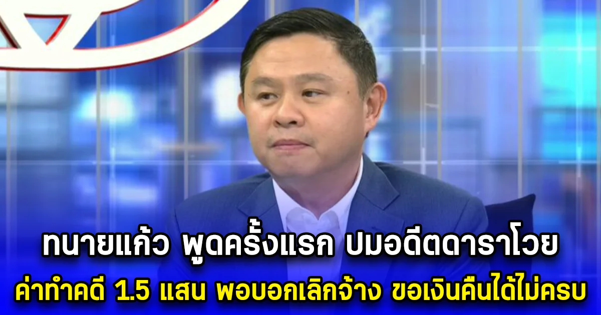 ทนายแก้ว พูดครั้งแรก ปมอดีตดาราโวย ค่าทำคดี 1.5 แสน พอบอกเลิกจ้าง ขอเงินคืนได้ไม่ครบ