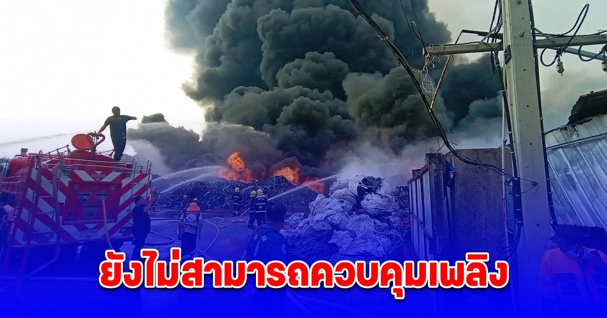 เพลิงไหม้โกดังเก็บพลาสติก อ.บ้านแพ้ว ยังไม่สามารถควบคุมเพลิง
