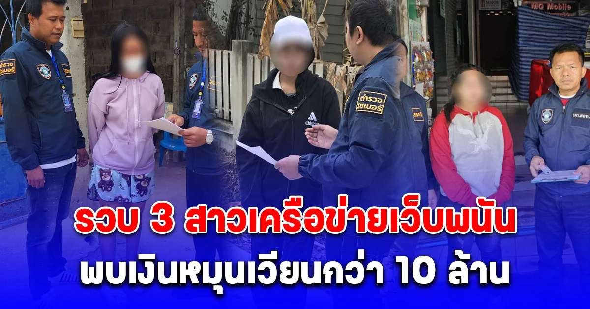 ตำรวจไซเบอร์รวบ 3 สาวเครือข่ายเว็บพนัน Riches909 พบเงินหมุนเวียนกว่า 10 ล้าน ใช้บัญชีม้าบังหน้าฟอกเงิน