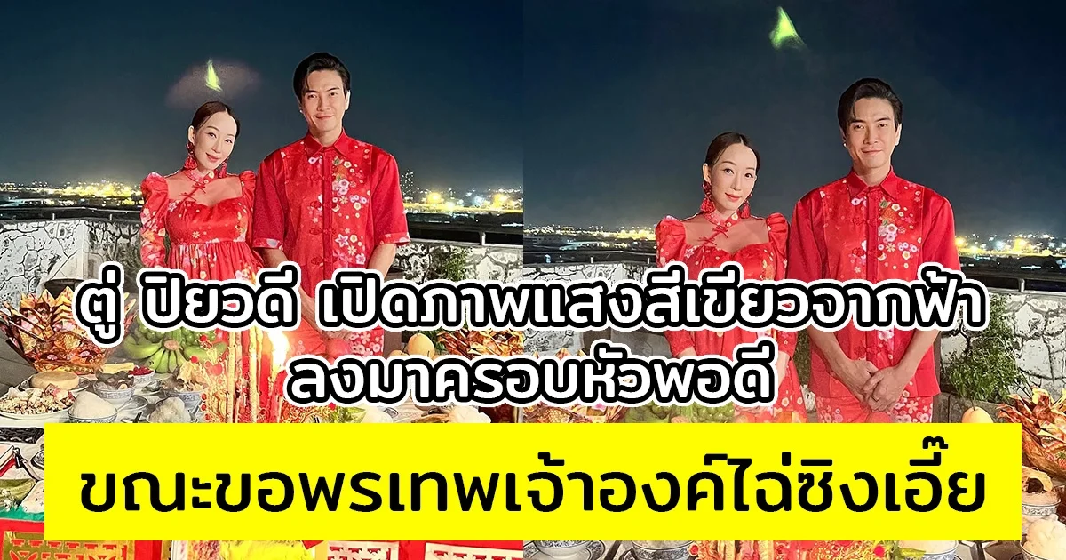 ตู่ ปิยวดี เปิดภาพแสงสีเขียวจากฟ้า ขณะขอพรเทพเจ้าองค์ไฉ่ซิงเอี๊ย พร้อม มาวิน สามี และลูกน้อยในท้อง