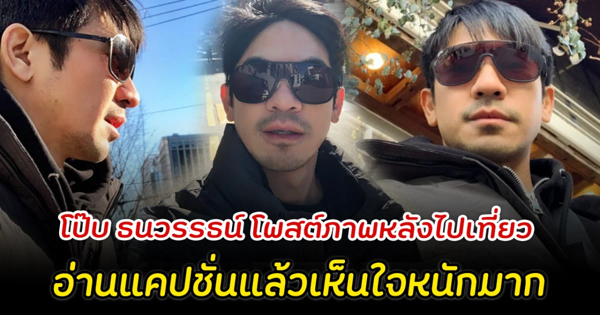 โป๊บ ธนวรรธน์ โพสต์ภาพล่าสุดหลังไปเที่ยว อ่านแคปชั่นแล้วเห็นใจหนักมาก
