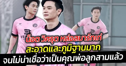 ป๊ะป๋า น็อต วิศรุต หล่อสมาร์ทเท่ สะอาดดูดี จนไม่น่าเชื่อว่าเป็นคุณพ่อลูกสามแล้ว