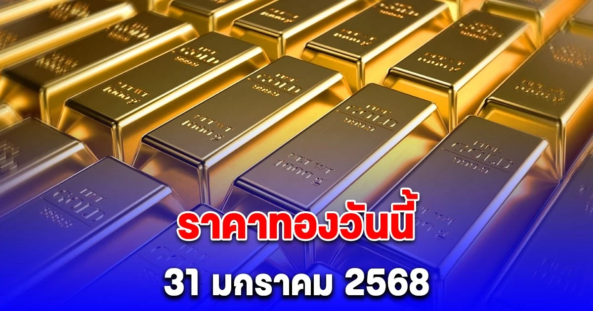 ราคาทองวันนี้ 31 มกราคม 2568 เปิดตลาด