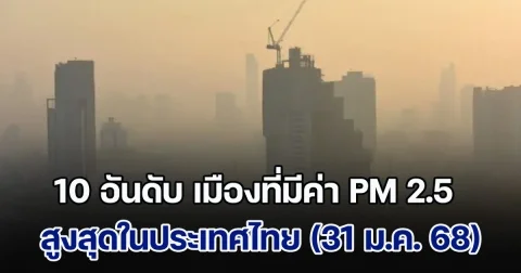 พุ่งอีกแล้ว! เปิด 10 อันดับ เมืองที่มีค่า PM 2.5 สูงสุดในประเทศไทย (วันที่ 31 ม.ค. 68)