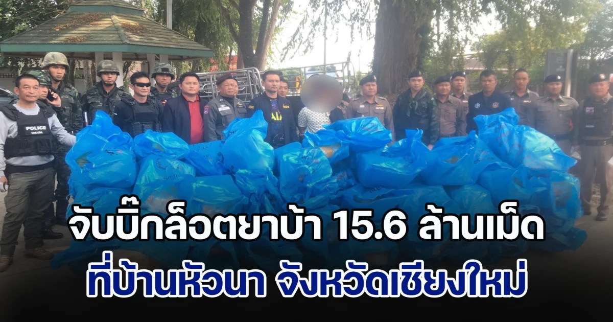 จับบิ๊กล็อตยาบ้า 15.6 ล้านเม็ด ที่บ้านหัวนา จังหวัดเชียงใหม่
