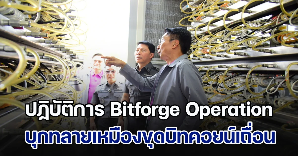 ปฏิบัติการ Bitforge Operation บุกทลายเหมืองขุดบิทคอยน์เถื่อน ซุกซ่อนใน 3 โรงงานพื้นที่สมุทรสาคร ทำรัฐสูญรายได้กว่า 500 ล้าน