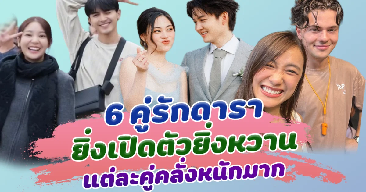 หวานขึ้นเรื่อยๆ เปิด 6 คู่รักดารา ยิ่งเปิดตัวยิ่งหวาน แต่ละคู่คลั่งรักหนักมาก