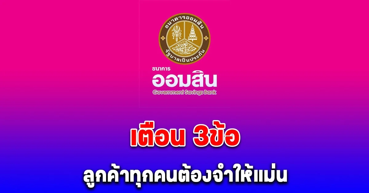 ธนาคารออมสิน เตือนลูกค้าทุกคน 3 ข้อนี้ต้องจำให้แม่น