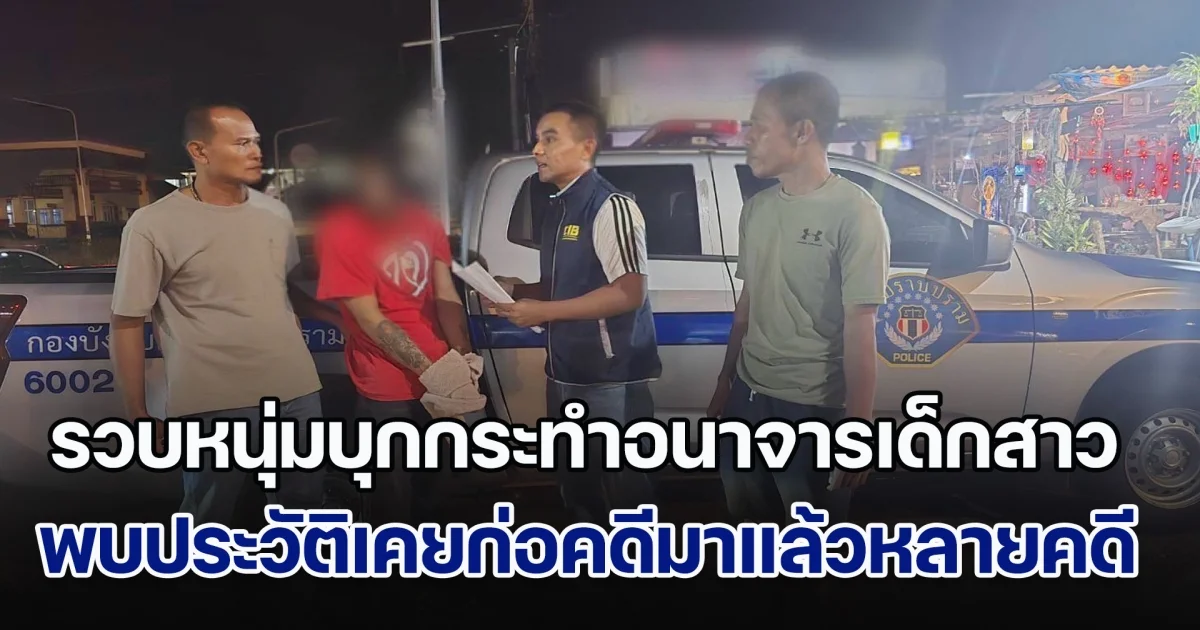 รวบหนุ่มย่องเบา บุกกระทำอนาจารเด็กสาววัย 17 ปี พบประวัติเคยก่อคดีมาแล้วหลายคดี