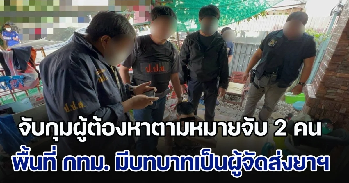 จับกุมผู้ต้องหาตามหมายจับ 2 คน หลบหนี 1 คน ในพื้นที่ กทม. มีบทบาทเป็นผู้จัดส่งยาเสพติด