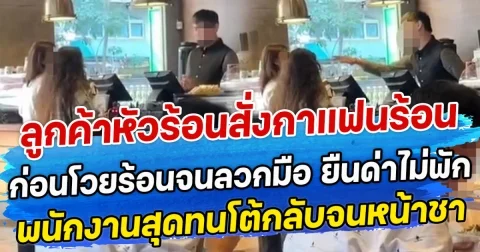 ลูกค้าหัวร้อนสั่งกาแฟนร้อน ก่อนโวยร้อนจนลวกมือ ยืนด่าไม่พัก พนักงานสุดทนโต้กลับจนหน้าชา