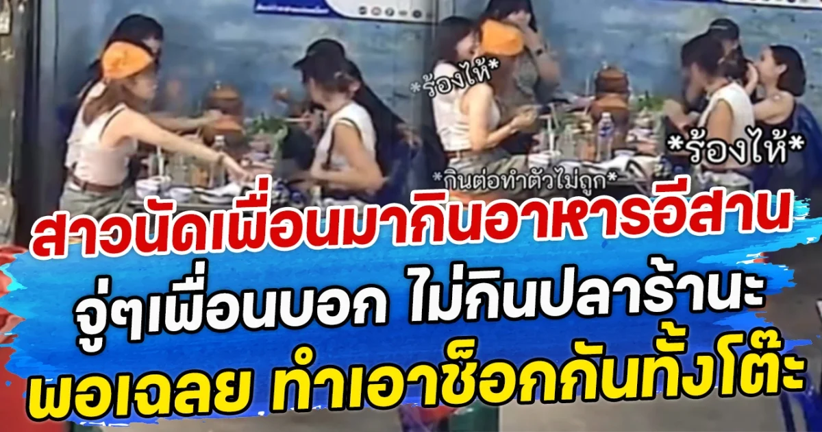 สาวนัดเพื่อนมากินอาการอีสาน จู่ๆเพื่อนบอก ไม่กินปลาร้านะ พอเฉลย ทำเอาช็อกกันทั้งโต๊ะ